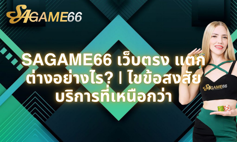 SAGAME66-เว็บตรง-แตกต่างอย่างไร-ไขข้อสงสัยบริการที่เหนือกว่า